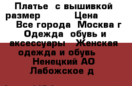Платье  с вышивкой размер 48, 50 › Цена ­ 5 500 - Все города, Москва г. Одежда, обувь и аксессуары » Женская одежда и обувь   . Ненецкий АО,Лабожское д.